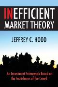 Inefficient Market Theory: An Investment Framework Based on the Foolishness of the Crowd