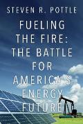 Fueling the Fire: The Battle for America's Energy Future