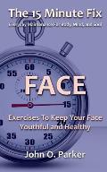 The 15 Minute Fix: FACE: Exercises To Keep Your Face Youthful and Healthy
