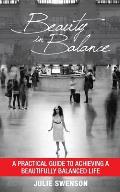 Beauty In Balance: A Practical Guide to Achieving a Beautifully Balanced Life