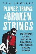 Planes, Trains, & Broken Strings: The Laughable but True Story of an Impoverished Indie-Musician Traveling the World