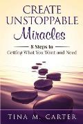 Create Unstoppable Miracles: 8 Steps to Getting What You Want and Need