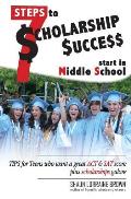 Seven Steps to Scholarship Success Start in Middle School: Tips for Teens who want a great ACT or SAT score plus scholarships galore
