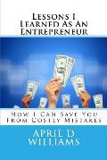Lessons I Learned As An Entrepreneur: How I Can Save You From Costly Mistakes