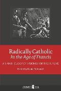 Radically Catholic In the Age of Francis: An Anthology of Visions for the Future