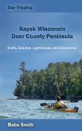 Day Tripping: Kayak Wisconsin Door County Peninsula: Bluffs, Beaches, Lighthouses, and Shipwrecks