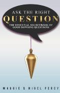 Ask The Right Question: The Essential Sourcebook Of Good Dowsing Questions