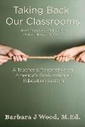 Taking Back Our Classrooms: A Teacher's Perspective on America's Dysfunctional Education System