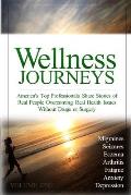 Wellness Journeys, Volume One: America's Top Professionals Share Stories of Real People Overcoming Real Health Issues Without Drugs or Surgery