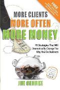 More Clients... More Often... More Money: 70 Strategies That Will Dramatically Change The Way You Do Business