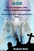 God, Mystery Religions, Cults, and the coming Global Religion: Unraveling the false gods from God!