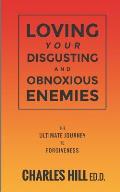 Loving Your Obnoxious and Disgusting Enemies: The Ultimate Journey to Forgiveness