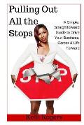 Pulling Out All the Stops: A Simple, Straightforward Guide to Drive Your Business, Career & Life Forward