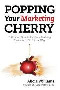 Popping Your Marketing Cherry: A Book on How to Get Your Budding Business to Go All the Way (In Five Easy Steps)