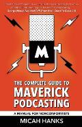 The Complete Guide to Maverick Podcasting: A Manual for Nonconformists