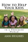 How to Help Your Kids: Better Parenting in a troubled World