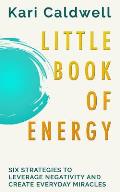 Little Book of Energy: Six Strategies to Leverage Negativity & Create Everyday Miracles