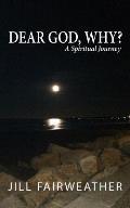 Dear God, Why?: A Spiritual Journey