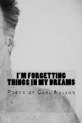 I'm Forgetting Things in My Dreams: Poems by Carl Nelson