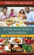 So You Want to Be a Vegetarian?: A Step-by-step Guide to a Plant-Based Diet