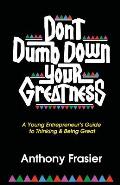 Don't Dumb Down Your Greatness: A Young Entrepreneur's Guide to Thinking & Being Great