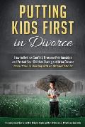 Putting Kids First in Divorce: How to Reduce Conflict, Preserve Relationships and Protect Children During and After Divorce