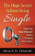 The Huge Secret Behind Being Single: What You Must Discover Before Changing Your Status