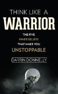 Think Like a Warrior The Five Inner Beliefs That Make You Unstoppable