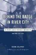 Behind the Badge in River City a Portland Police Memoir
