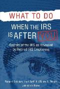 What to Do When the IRS is After You: Secrets of the IRS as Revealed by Retired IRS Employees