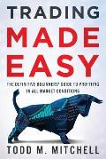 Trading Made Easy: The definitive beginners' guide to profiting in all market conditions