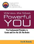 Witness the Most Powerful YOU: Five Fundamental Principles to Create and Live the Life You Desire