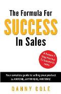 The Formula For Success In Sales: Your complete guide to selling your product to ANYONE, ANYWHERE, ANYTIME!