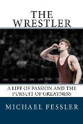 The Wrestler: A Life of Passion and the Pursuit of Greatness
