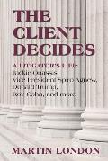 The Client Decides: A Litigator's Life: Jackie Onassis, Vice President Spriro Agnew, Donald Trump, Roy Cohn, and more