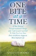 One Bite At A Time: A True Story of Transformational Change & 7 Life Lessons Learned to Help You Live Your Best, Healthiest, Happiest, Mos