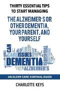 Thirty Essential Tips To Start Managing The Alzheimer's Or Other Dementia, Your Parent, and Yourself: An Elder Care Survival Guide