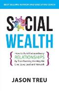 Social Wealth: How to Build Extraordinary Relationships By Transforming the Way We Live, Love, Lead and Network