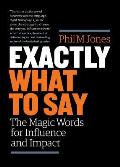 Exactly What to Say The Magic Words for Influence & Impact