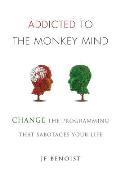 Addicted to the Monkey Mind Change the Programming That Sabotages Your Life