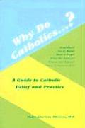 Why Do Catholics A Guide to Catholic Belief & Practice