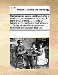 Mathematical Tables, Contrived After a Most Comprehensive Method: Viz. a Table of Logarithms, ... Tables of Natural Sines, Tangents, and Secants, ...