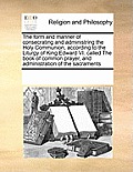 The Form and Manner of Consecrating and Administring the Holy Communion, According to the Liturgy of King Edward VI. Called the Book of Common Prayer,