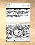 A Catalogue of the Pictures, Sculptures, Models, Designs in Architecture, Prints Exhibited by the Royal Incorporated Society of Artists of Great Brita