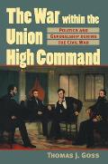 The War Within the Union High Command: Politics and Generalship during the Civil War