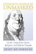 Benjamin Franklin Unmasked On the Unity of His Moral Religious & Political Thought