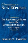 Conceiving a New Republic The Republican Party & the Southern Question 1869 1900