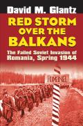 Red Storm Over the Balkans: The Failed Soviet Invasion of Romania, Spring 1944