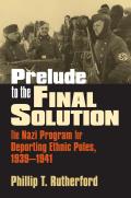 Prelude to the Final Solution The Nazi Program for Deporting Ethnic Poles 1939 1941