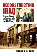 Reconstructing Iraq: Regime Change, Jay Garner, and the ORHA Story